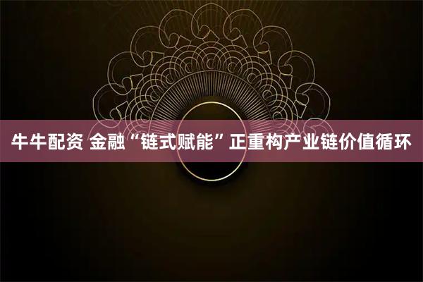 牛牛配资 金融“链式赋能”正重构产业链价值循环