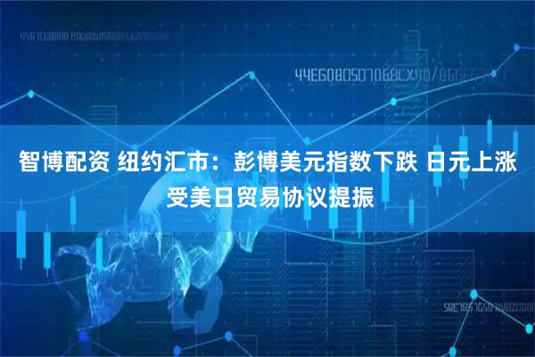 智博配资 纽约汇市：彭博美元指数下跌 日元上涨 受美日贸易协议提振