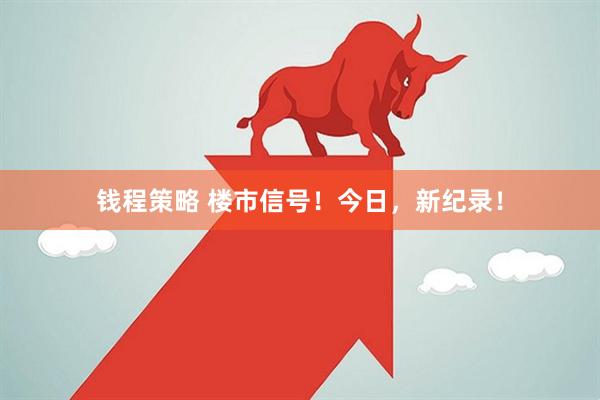 钱程策略 楼市信号！今日，新纪录！
