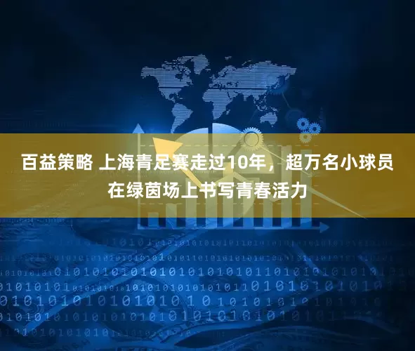 百益策略 上海青足赛走过10年，超万名小球员在绿茵场上书写青春活力