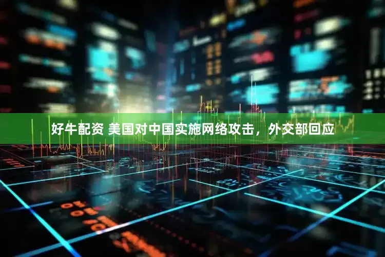 好牛配资 美国对中国实施网络攻击，外交部回应
