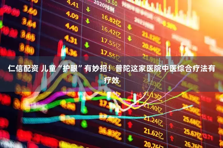 仁信配资 儿童“护眼”有妙招！普陀这家医院中医综合疗法有疗效