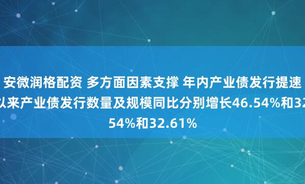 安微润格配资 多方面因素支撑 年内产业债发行提速 今年以来产业债发行数量及规模同比分别增长46.54%和32.61%