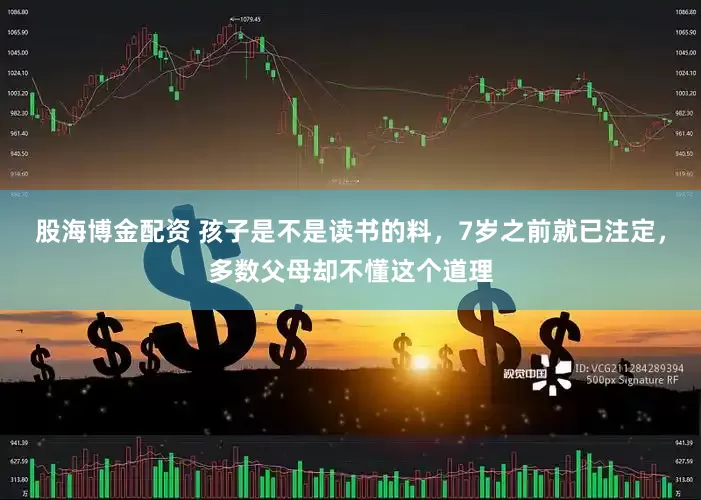 股海博金配资 孩子是不是读书的料，7岁之前就已注定，多数父母却不懂这个道理