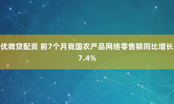 优微贷配资 前7个月我国农产品网络零售额同比增长7.4%