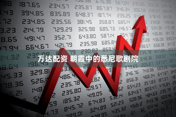 万达配资 朝霞中的悉尼歌剧院