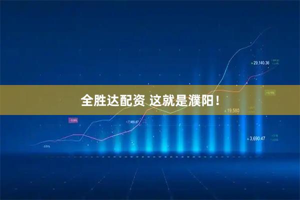 全胜达配资 这就是濮阳！