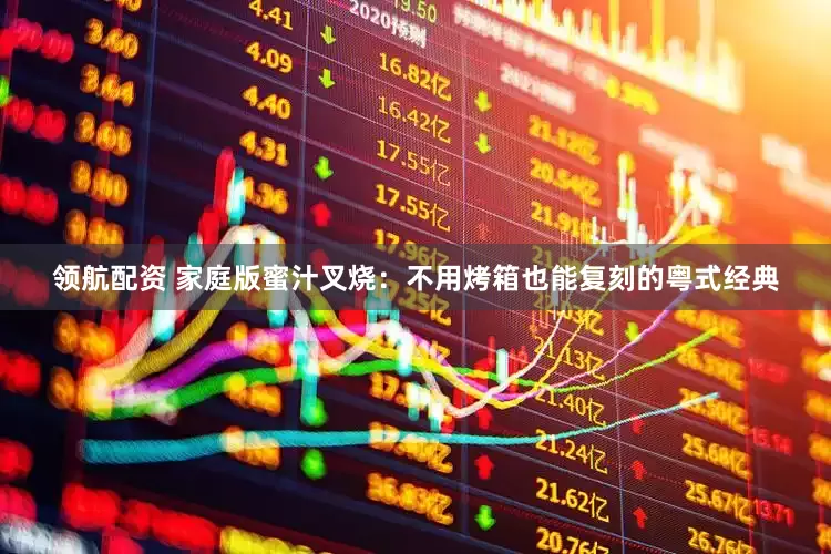 领航配资 家庭版蜜汁叉烧：不用烤箱也能复刻的粤式经典