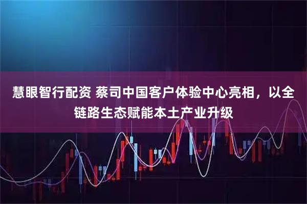 慧眼智行配资 蔡司中国客户体验中心亮相，以全链路生态赋能本土产业升级