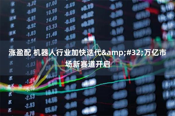 涨盈配 机器人行业加快迭代&#32;万亿市场新赛道开启