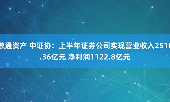 融通资产 中证协：上半年证券公司实现营业收入2510.36亿元 净利润1122.8亿元